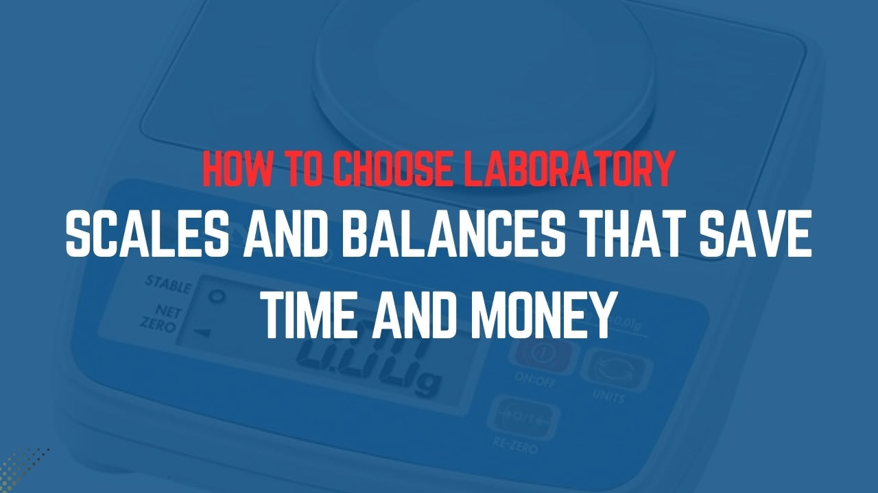 How To Choose Laboratory Scales And Balances That Save Time And Money